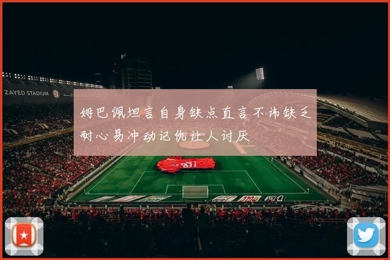 姆巴佩坦言自身缺点直言不讳缺乏耐心易冲动记仇让人讨厌
