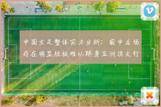 中国女足整体实力分析：前中后场存在明显短板难以跻身亚洲顶尖行列