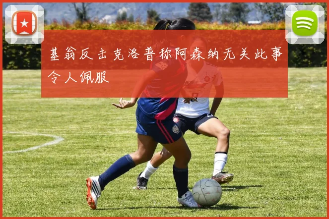 基翁反击克洛普称阿森纳无关此事令人佩服
