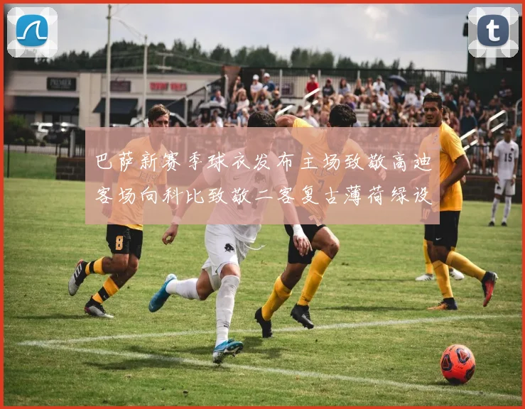 巴萨新赛季球衣发布主场致敬高迪客场向科比致敬二客复古薄荷绿设计引发热议
