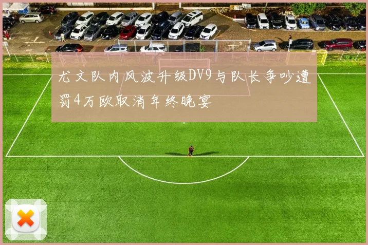 尤文队内风波升级DV9与队长争吵遭罚4万欧取消年终晚宴