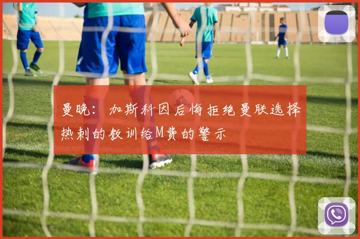 曼晚：加斯科因后悔拒绝曼联选择热刺的教训给M费的警示