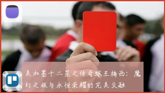 美加墨十二星之传奇球王梅西：魔幻之旅与永恒荣耀的完美交融