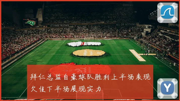 拜仁总监自豪球队胜利上半场表现欠佳下半场展现实力