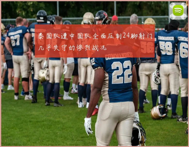 泰国队遭中国队全面压制24脚射门几乎失守的惨烈战况