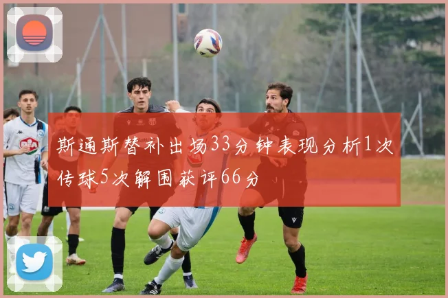 斯通斯替补出场33分钟表现分析1次传球5次解围获评66分