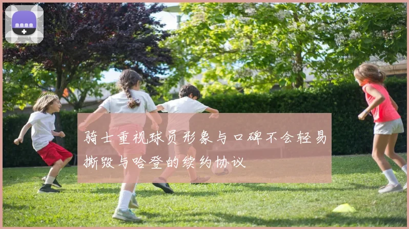 骑士重视球员形象与口碑不会轻易撕毁与哈登的续约协议